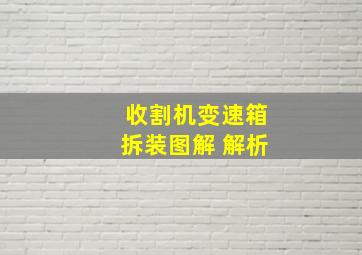 收割机变速箱拆装图解 解析